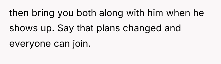 then bring you both along with him when he shows...