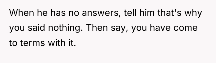 When he has no answers, tell him that's why you...