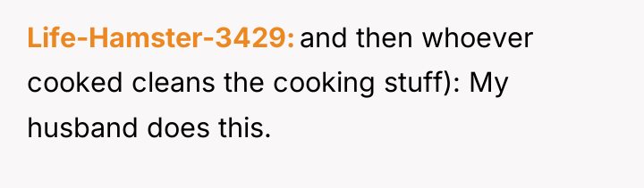 Life-Hamster-3429 and then whoever cooked cleans the cooking stuff): My...