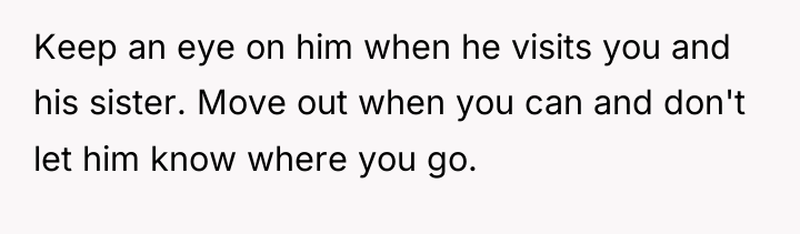 Keep an eye on him when he visits you and...