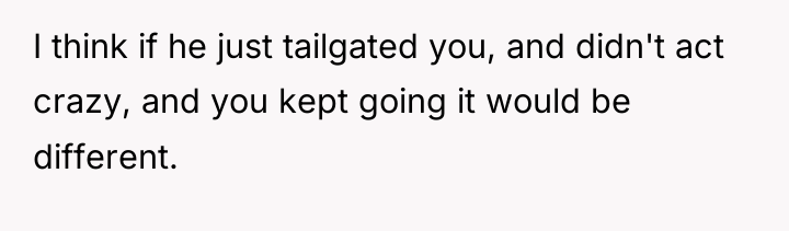 I think if he just tailgated you, and didn't act...