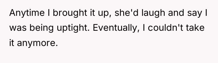 Anytime I brought it up, she'd laugh and say I...