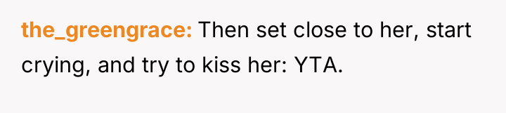 the_greengrace Then set close to her, start crying, and try...