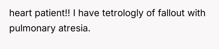 heart patient!! I have tetrologly of fallout with pulmonary atresia.