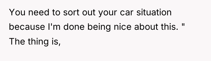 You need to sort out your car situation because I'm...