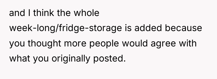 and I think the whole week-long/fridge-storage is added because you...