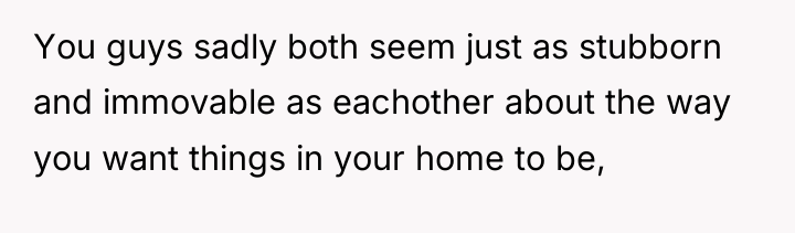 You guys sadly both seem just as stubborn and immovable...