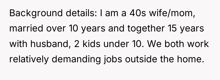 Background details: I am a 40s wife/mom, married over 10...