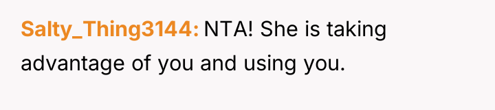 Salty_Thing3144 NTA! She is taking advantage of you and using...