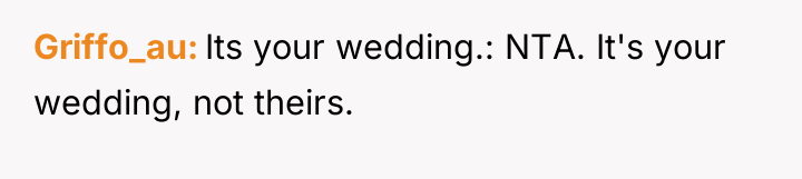 Griffo_au Its your wedding.: NTA. It's your wedding, not theirs.