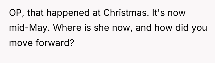 OP, that happened at Christmas. It's now mid-May. Where is...