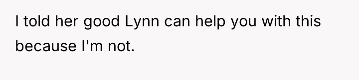I told her good Lynn can help you with this...