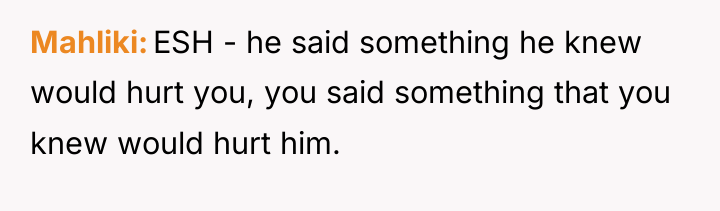 Mahliki ESH - he said something he knew would hurt...