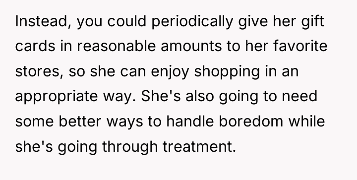 Instead, you could periodically give her gift cards in reasonable...