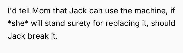 I'd tell Mom that Jack can use the machine, if...