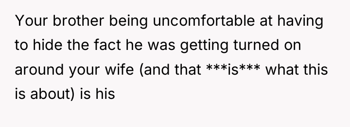 Your brother being uncomfortable at having to hide the fact...