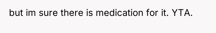 but im sure there is medication for it. YTA.