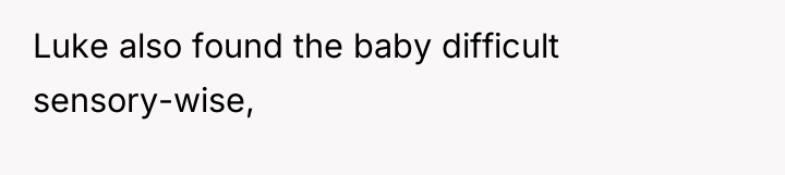 Luke also found the baby difficult sensory-wise,