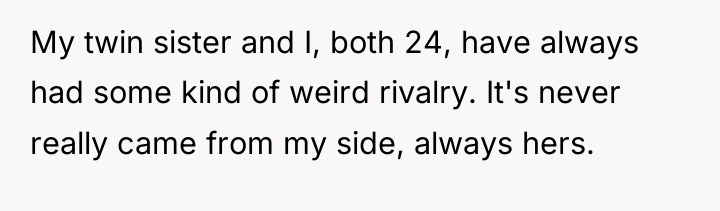 My twin sister and I, both 24, have always had...