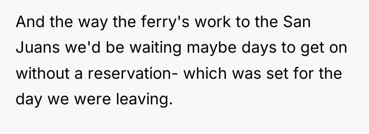 And the way the ferry's work to the San Juans...