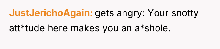 JustJerichoAgain gets angry: Your snotty att*tude here makes you an...