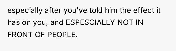 especially after you've told him the effect it has on...