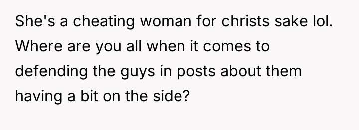 She's a cheating woman for christs sake lol. Where are...