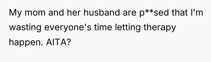 My mom and her husband are p**sed that I'm wasting...