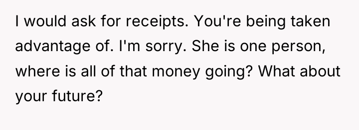 I would ask for receipts. You're being taken advantage of....