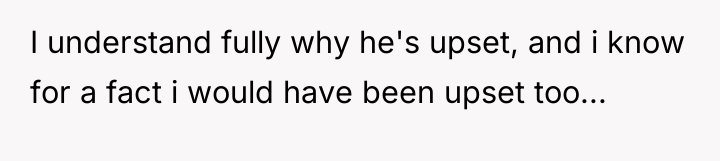 I understand fully why he's upset, and i know for...