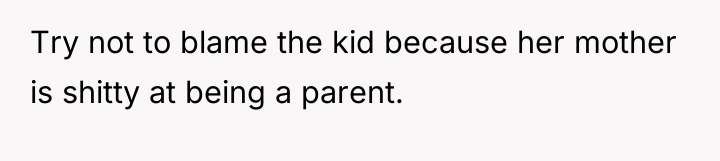 Try not to blame the kid because her mother is...