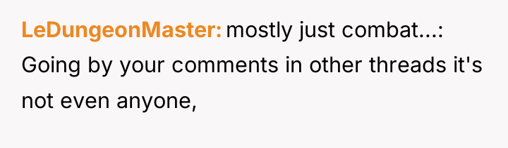 LeDungeonMaster mostly just combat...: Going by your comments in other...