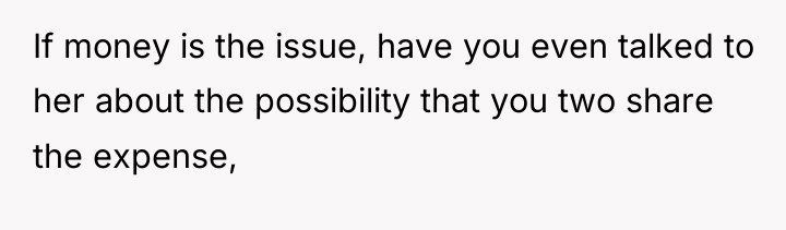 If money is the issue, have you even talked to...
