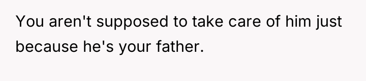 You aren't supposed to take care of him just because...