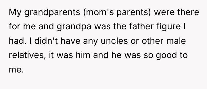 My grandparents (mom's parents) were there for me and grandpa...