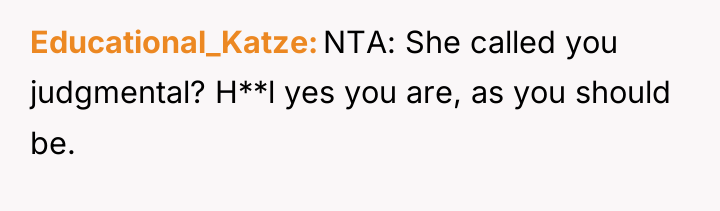 Educational_Katze NTA: She called you judgmental? H**l yes you are,...