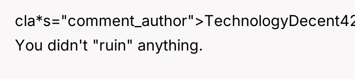 cla*s="comment_author">TechnologyDecent4202: You didn't "ruin" anything.