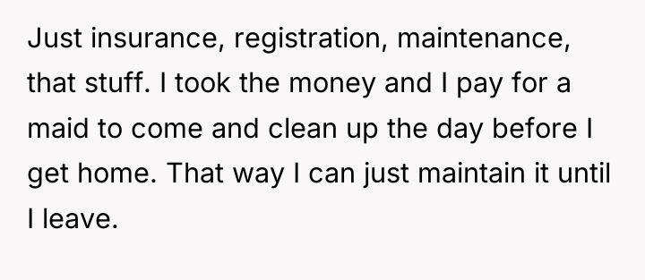 Just insurance, registration, maintenance, that stuff. I took the money...