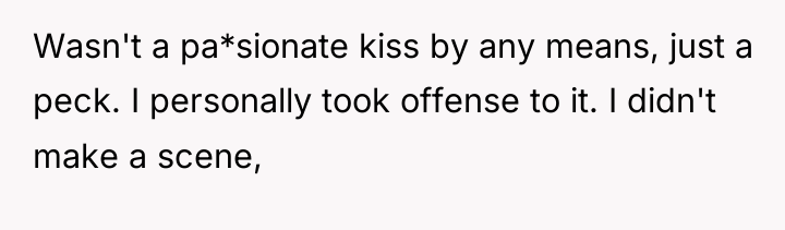 Wasn't a pa*sionate kiss by any means, just a peck....