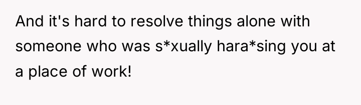 And it's hard to resolve things alone with someone who...