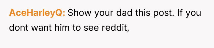 AceHarleyQ Show your dad this post. If you dont want...