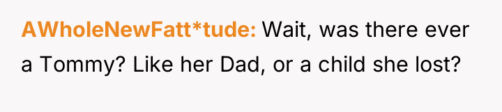 AWholeNewFatt*tude Wait, was there ever a Tommy? Like her Dad,...
