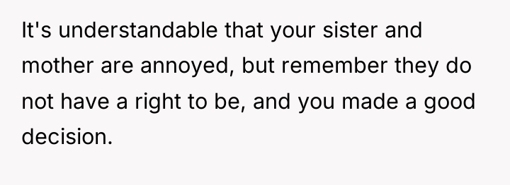 It's understandable that your sister and mother are annoyed, but...