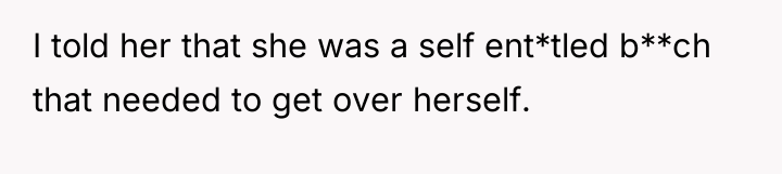 I told her that she was a self ent*tled b**ch...