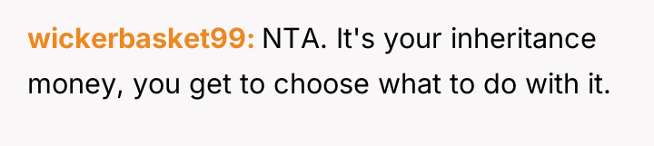 wickerbasket99 NTA. It's your inheritance money, you get to choose...