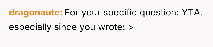 dragonaute For your specific question: YTA, especially since you wrote:...
