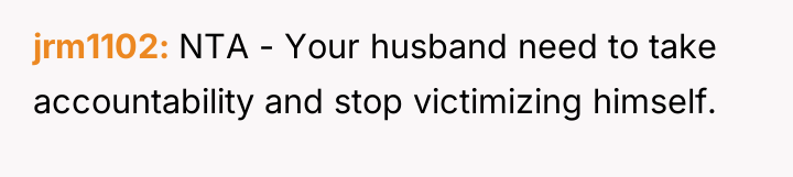 jrm1102 NTA - Your husband need to take accountability and...