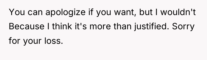 You can apologize if you want, but I wouldn't Because...
