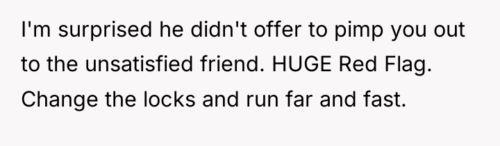 I'm surprised he didn't offer to pimp you out to...