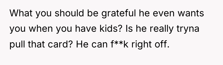 What you should be grateful he even wants you when...